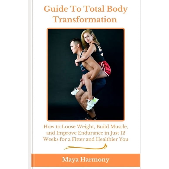Healthy Living 2025: Your Ultimate Guide Guide to Total Body Transformation: How to Lose Weight, Build Muscle and Improve Endurance in Just 12 Weeks for A Fitter, (Paperback)
