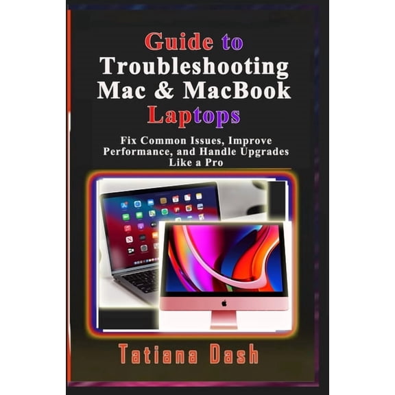 Guide to Troubleshooting Mac & MacBook Laptops: Fix Common Issues, Improve Performance, and Handle Upgrades Like a Pro, (Paperback)