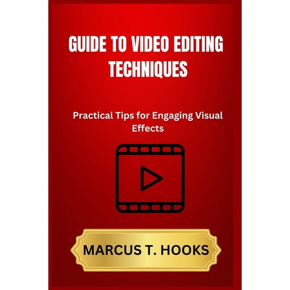 Guide to Video Editing Techniques: Practical Tips for Engaging Visual Effects, (Paperback)
