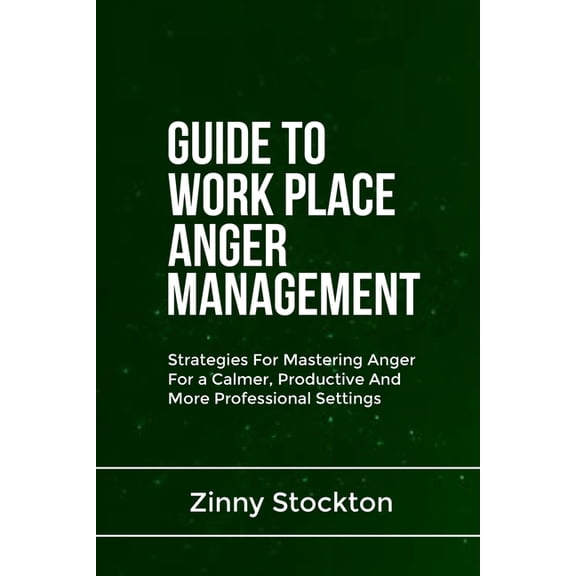 Guide to Work Place Anger Management: Strategies For Mastering Anger For a Calmer, Productive And More Professional Sett, (Paperback)