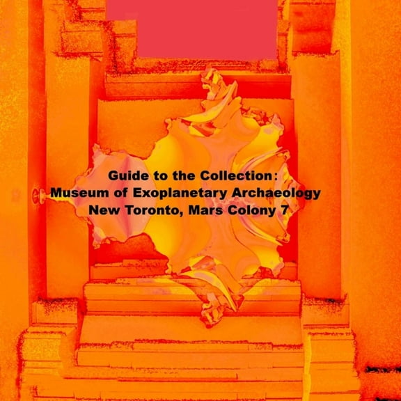 Guide to the Collection: Museum of Exoplanetary Archaeology, New Toronto, Mars Colony 7, (Paperback)