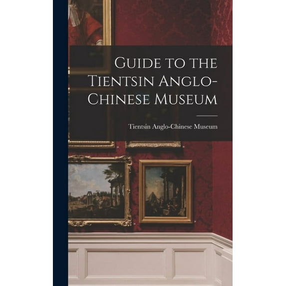 Guide to the Tientsin Anglo-Chinese Museum, (Hardcover)
