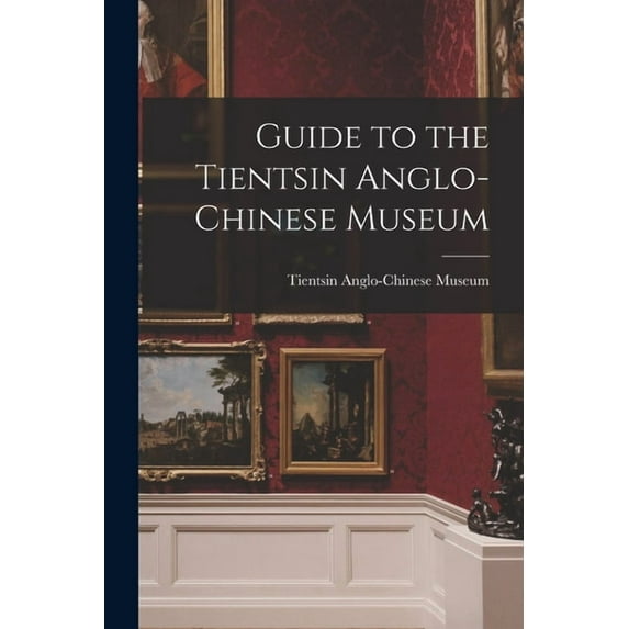 Guide to the Tientsin Anglo-Chinese Museum, (Paperback)