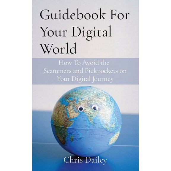 Guidebook For Your Digital World: How To Avoid the Scammers and Pickpockets on Your Digital Journey, (Paperback)