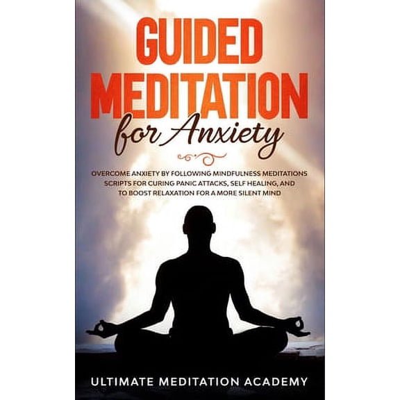 Guided Meditation for Anxiety : Overcome Anxiety by Following Mindfulness Meditations Scripts for Curing Panic Attacks, Self Healing, and to Boost Relaxation for a More Silent Mind. (Paperback)