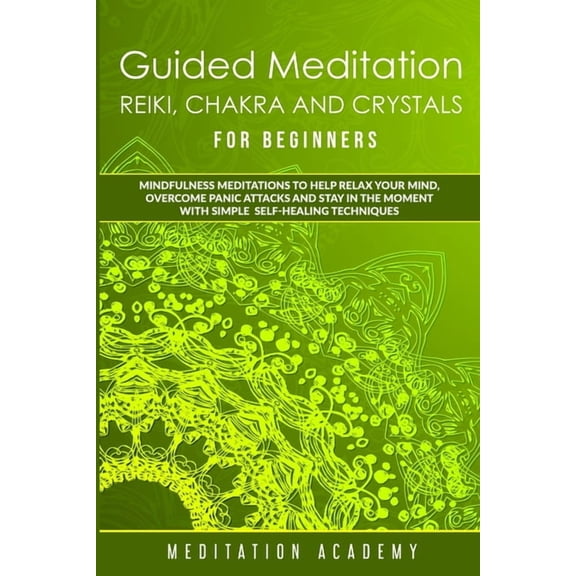 Guided Meditation, Reiki, Chakra And Crystals For Beginners : Mindfulness Meditations to Help Relax Your Mind, Overcome Panic Attacks and Stay in the Moment with Simple Self-Healing Techniques (Paperback)
