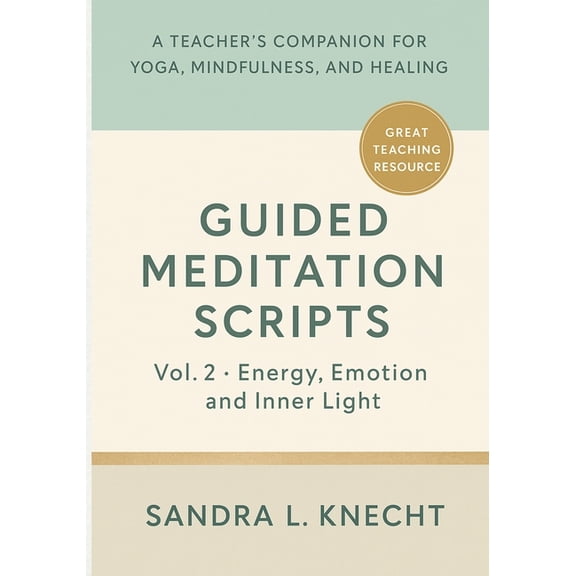 Yoga and Wellness Teaching Toolkit Guided Meditation Scripts, Volume II: Energy, Emotion & Inner Light - A Teacher's Companion for Yoga, Mindfulness, and H, (Paperback)