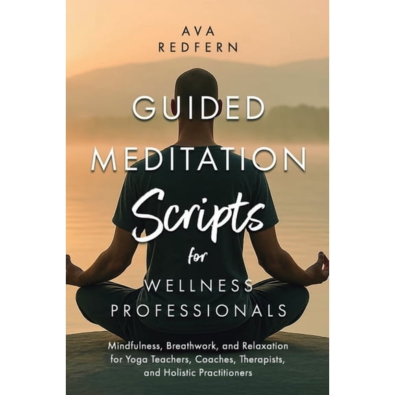 Guided Meditation Scripts for Wellness Professionals: Mindfulness, Breathwork, and Relaxation for Yoga Teachers, Coaches, (Paperback)