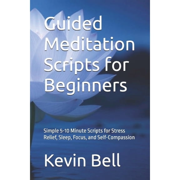 Guided Meditation Scripts for Beginners: Simple 5-10 Minute Scripts for Stress Relief, Sleep, Focus, and Self-Compassion, (Paperback)