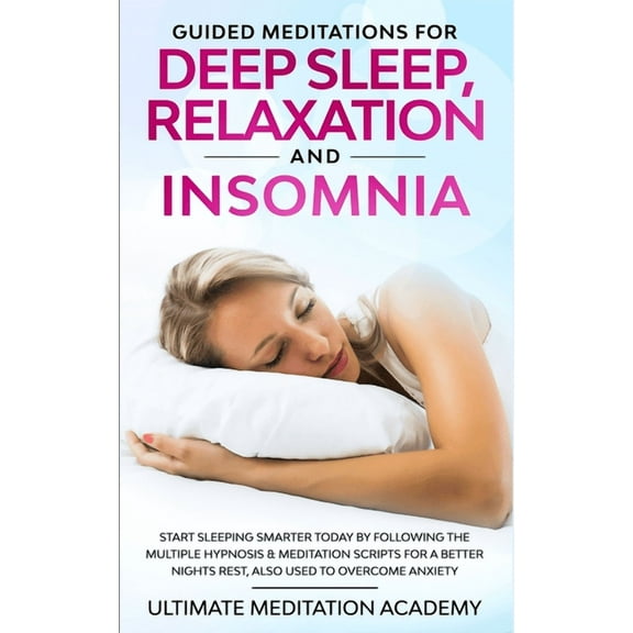 Guided Meditations for Deep Sleep, Relaxation and Insomnia: Start Sleeping Smarter Today by Following the Multiple Hypnosis & Meditation Scripts for a Better Nights Rest, Also Used to Overcome Anxiety