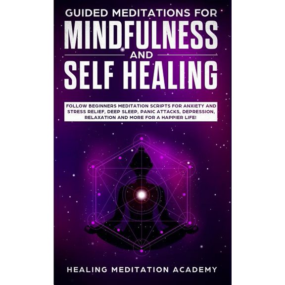 Guided Meditations for Mindfulness and Self Healing : Follow Beginners Meditation Scripts for Anxiety and Stress Relief, Deep Sleep, Panic Attacks, Depression, Relaxation and More for a Happier Life! (Paperback)
