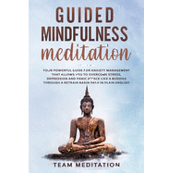 Guided Mindfulness Meditation: Your Powerful Guide for Anxiety Management That Allows You to Overcome Stress, Depression and Panic Attack Like a Buddha Through a Retrain Brain Path in Plain English (P
