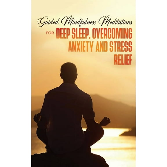 Guided Mindfulness Meditations for Deep Sleep, Overcoming Anxiety & Stress Relief: Beginners Meditation Scripts For , (Paperback)