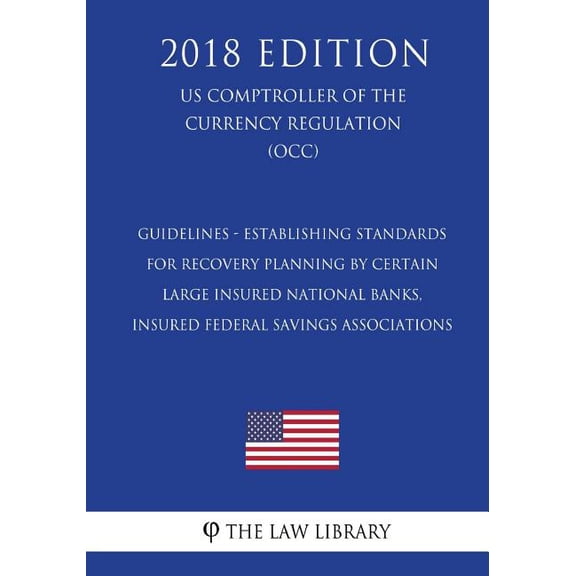 Guidelines - Establishing Standards for Recovery Planning by Certain Large Insured National Banks, Insured Federal Savings Associations (US Comptroller of the Currency Regulation) (OCC) (2018 Edition)