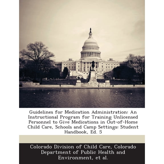 Guidelines for Medication Administration: An Instructional Program for Training Unlicensed Personnel to Give Medications in Out-Of-Home Child Care, Schools and Camp Settings: Student Handbook, Ed. 5 (