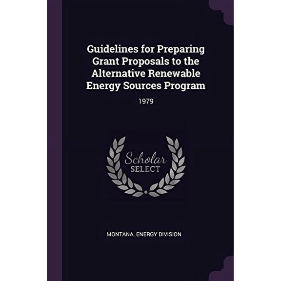 Guidelines for Preparing Grant Proposals to the Alternative Renewable Energy Sources Program: 1979 Paperback 1378941403 9781378941409 Montana Energy Division