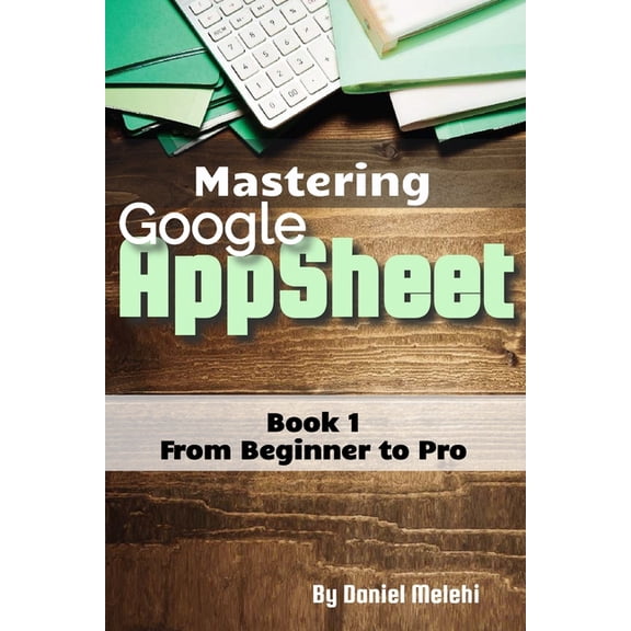 Guides for No Code Applications Mastering Google Appsheet: from Beginner to Pro, (Paperback)