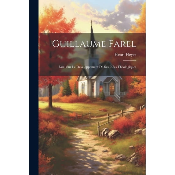 Guillaume Farel: Essai Sur Le Développement De Ses Idées Théologiques (Paperback)
