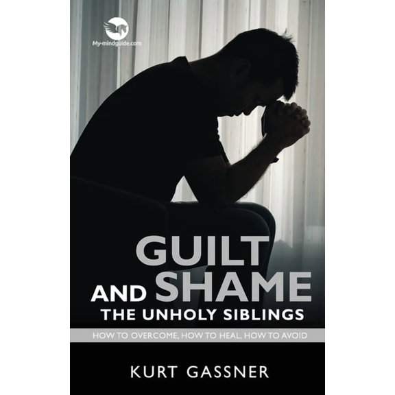 Guilt And Shame The Unholy Siblings: How to Overcome, How to Heal, How to Avoid., (Paperback)