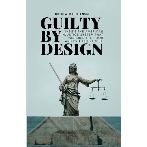 Guilty By Design: Inside the American Injustice System That Punishes The Poor And Protects Itself, (Paperback)