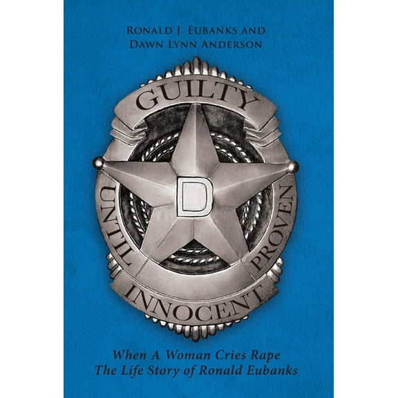 Guilty Until Proven Innocent: When A Woman Cries Rape The Life Story of Ronald Eubanks (Hardcover)