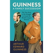 Guinness A Family Succession The True Story of the Struggle to Create the World's Largest Brewery, Hardcover