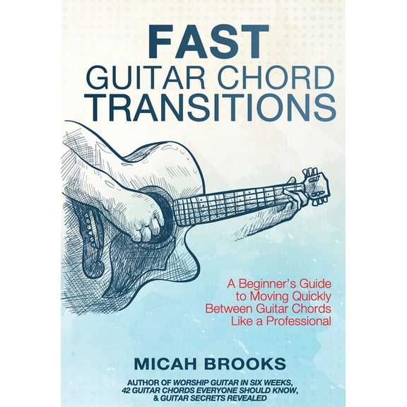 Guitar Authority Fast Guitar Chord Transitions: A Beginner's Guide to Moving Quickly Between Guitar Chords Like a Professional, Book 4, (Paperback)