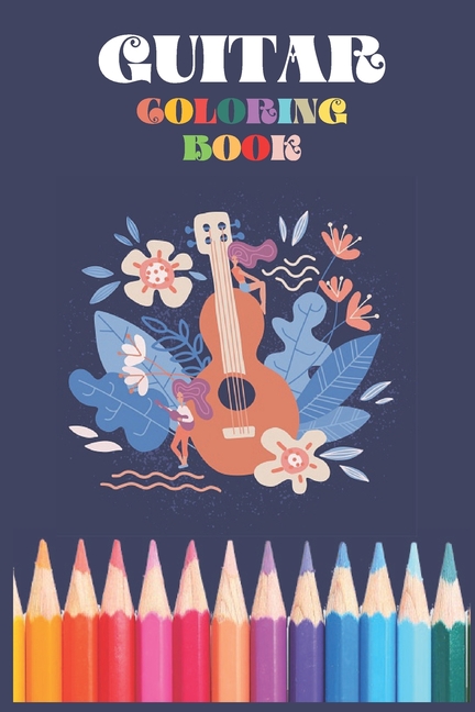 Guitar Coloring Book For Kids : : Stress Relieving and Much More For kids, Men, Women, Girls, Boys, Relaxation... (Paperback)