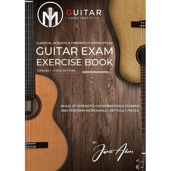 Guitar Exam Exercise Book: Classical, Acoustic & Fingerstyle Guitar Styles Grades 1 - 5 and beyond, (Paperback)