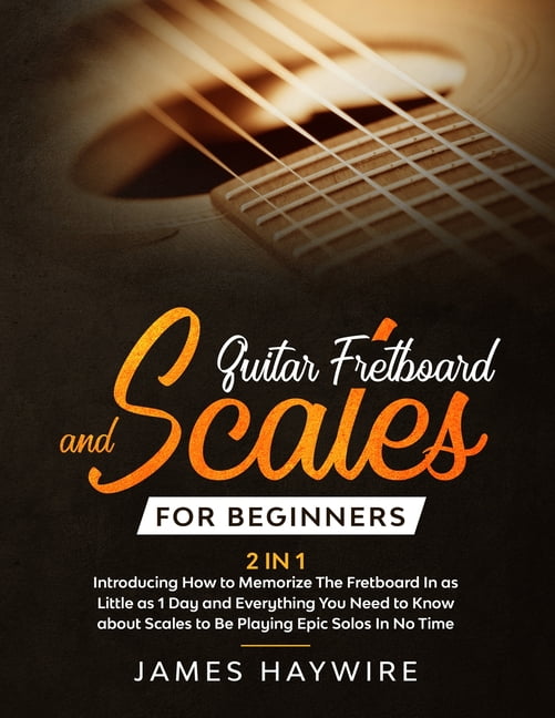 Guitar Scales and Fretboard for Beginners (2 in 1) Introducing How to Memorize The Fretboard In as Little as 1 Day and Everything You Need to Know About Scales to Be Playing Epic Solos In No Time: Int