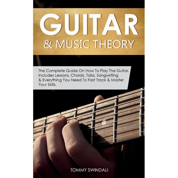 Guitar & Music Theory: The Complete Guide On How To Play The Guitar. Includes Lessons, Chords, Tabs, Songwriting & Every, (Hardcover)