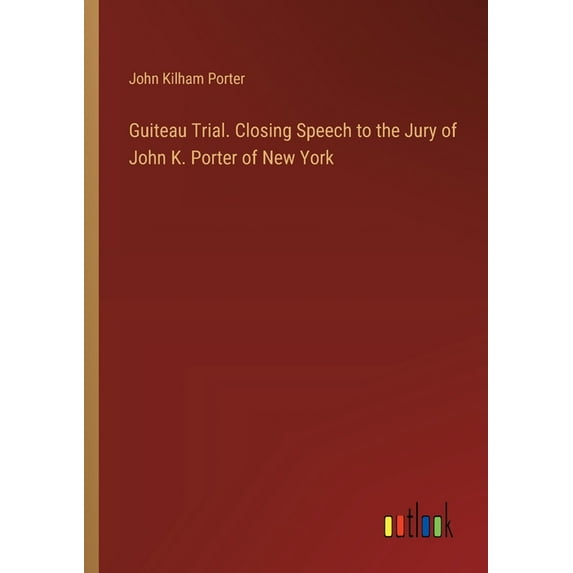 Guiteau Trial. Closing Speech to the Jury of John K. Porter of New York, (Paperback)