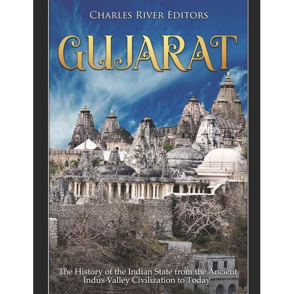 Gujarat: The History of the Indian State from the Ancient Indus Valley Civilization to Today (Paperback) by Charles River