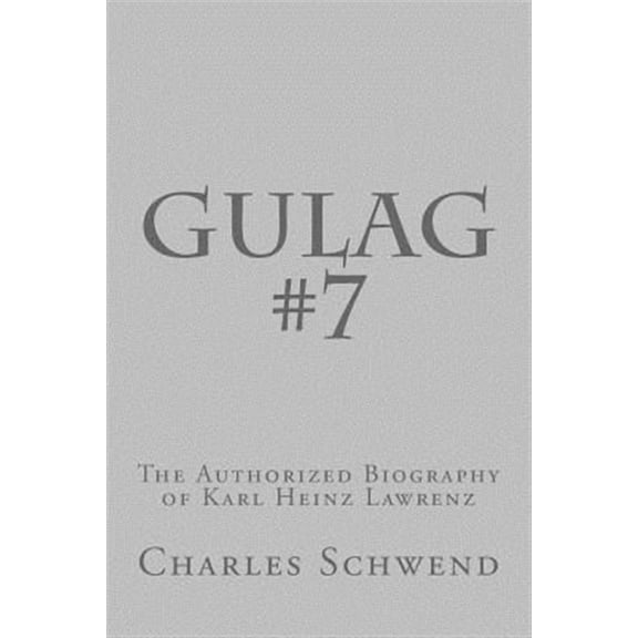 Gulag #7: The Authorized Biography of Karl Heinz Lorenz (Paperback) by Charles B Schwend