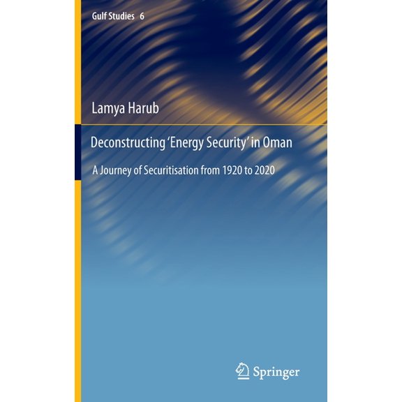 Gulf Studies Deconstructing 'Energy Security' in Oman: A Journey of Securitisation from 1920 to 2020, Book 6, (Hardcover)