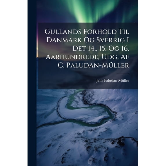Gullands Forhold Til Danmark Og Sverrig I Det 14., 15. Og 16. Aarhundrede, Udg. AF C. Paludan-Müller (Paperback)