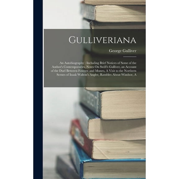 Gulliveriana: An Autobiography: Including Brief Notices of Some of the Author's Contemporaries, Notes On Swift's Gulliver, an Account of the Duel Between Fawcett and Munro, A Visit to the Northern Sce
