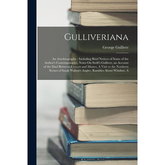 Gulliveriana: An Autobiography: Including Brief Notices of Some of the Author's Contemporaries, Notes On Swift&apos, (Paperback)