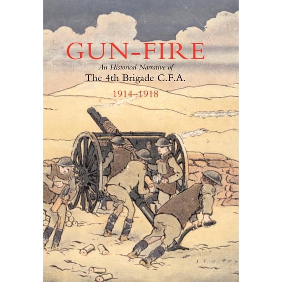 GUN FIRE An historical narrative of the 4th Brigade C.F.A. in the Great War (1914-1918), (Hardcover)
