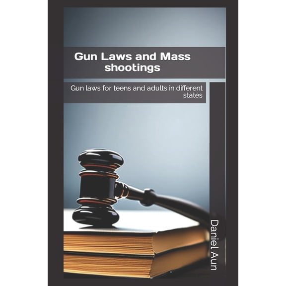 Gun laws and mass shootings: Gun laws for teens and adults in different states, (Paperback)