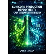 Gunicorn Production Deployment FLASK AND DJANGO BEHIND NGINX Worker Configuration, Performance Tuning, Docker Containe, Paperback
