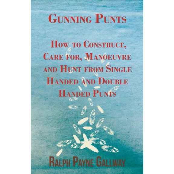 Gunning Punts - How to Construct, Care For, Manoeuvre and Hunt from Single Handed and Double Handed Punts, (Paperback)