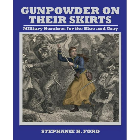 Gunpowder on Their Skirts: Military Heroines for the Blue and Gray, (Paperback)