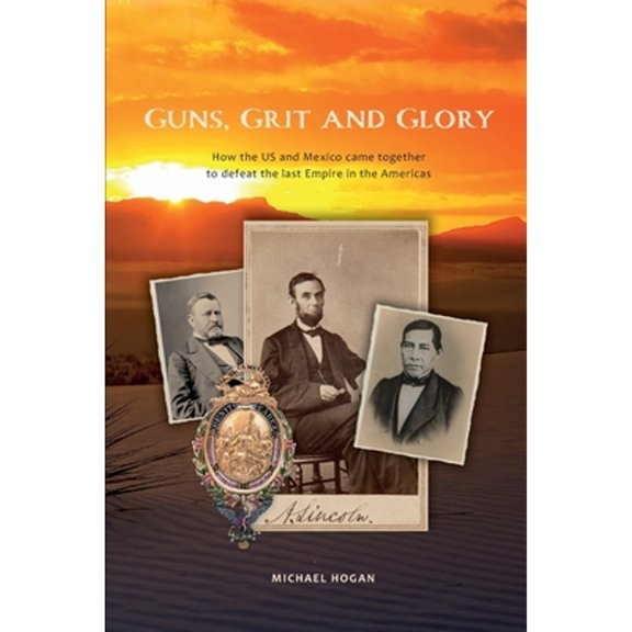 Guns, Grit, and Glory: How the US and Mexico came together to defeat the last Empire in the Americas (Paperback)