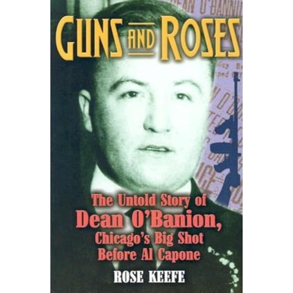 Guns and Roses: The Untold Story of Dean O'Banion, Chicago's Big Shot Before Al Capone, (Paperback)