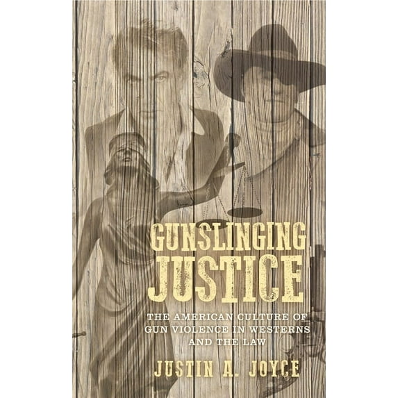 Gunslinging Justice: The American Culture of Gun Violence in Westerns and the Law, (Paperback)
