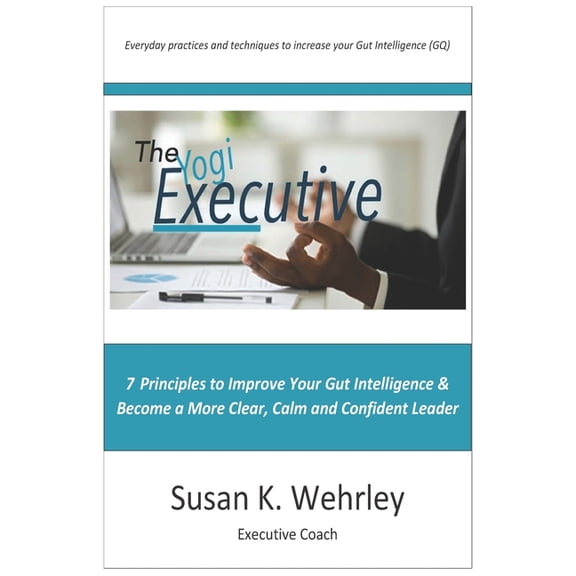 Gut Intelligence The Yogi Executive: 7 Principles to Improve Your Gut Intelligence & Become a More Clear, Calm and Confident Leader, Book 3, (Paperback)