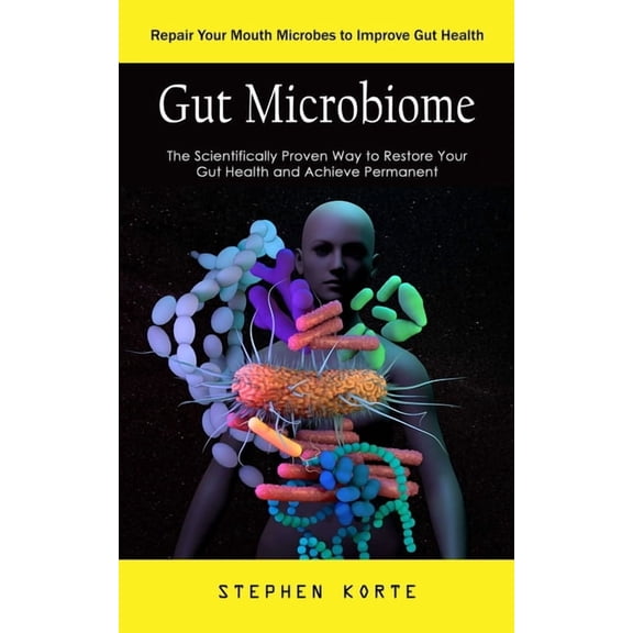 Gut Microbiome: Repair Your Mouth Microbes to Improve Gut Health (The Scientifically Proven Way to Restore Your Gut Health and Achieve Permanent) (Paperback)
