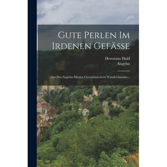 Gute Perlen Im Irdenen Gefäße: Aus Des Angelus Silesius Cherubinischem Wandersmanne... (Paperback)
