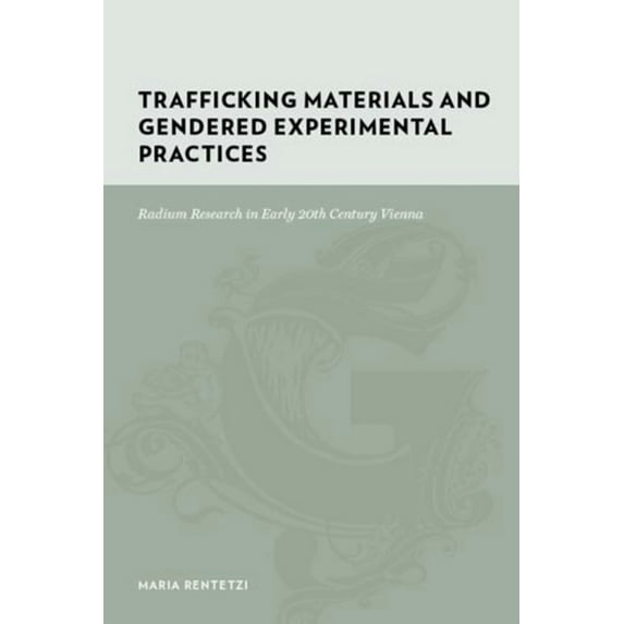 Gutenberg-e Trafficking Materials and Gendered Experimental Practices: Radium Research in Early 20th Century Vienna, (Hardcover)